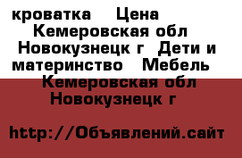 кроватка  › Цена ­ 3 500 - Кемеровская обл., Новокузнецк г. Дети и материнство » Мебель   . Кемеровская обл.,Новокузнецк г.